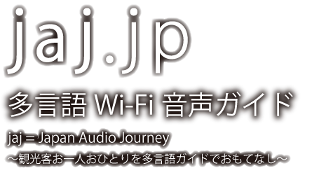jaj.jp　多言語Wi-Fi観光ガイド　jaj=Japan Audio Journey　〜観光客お一人おひとりを多言語ガイドでおもてなし〜